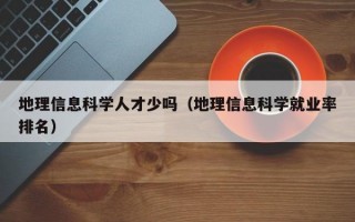 地理信息科学人才少吗（地理信息科学就业率排名）