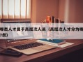 哪类人才属于高层次人员（高层次人才分为哪7类）