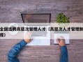 全国选聘高层次管理人才（高层次人才管理制度）