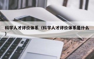 科学人才评价体系（科学人才评价体系是什么）