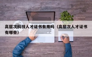 高层次科技人才证书有用吗（高层次人才证书有哪些）