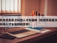 杭州市高层次科技人才补贴网（杭州市高层次科技人才补贴网站官网）