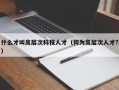 什么才叫高层次科技人才（何为高层次人才?）