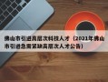 佛山市引进高层次科技人才（2021年佛山市引进急需紧缺高层次人才公告）