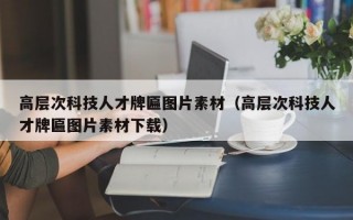 高层次科技人才牌匾图片素材（高层次科技人才牌匾图片素材下载）