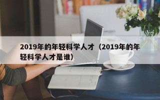 2019年的年轻科学人才（2019年的年轻科学人才是谁）