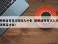 陕西省高层次科技人才卡（陕西省高层次人才发展促进会）