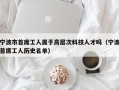 宁波市首席工人属于高层次科技人才吗（宁波首席工人历史名单）