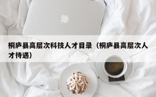 桐庐县高层次科技人才目录（桐庐县高层次人才待遇）