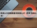 杭州人力资源高层次科技人才（杭州 高级人才）