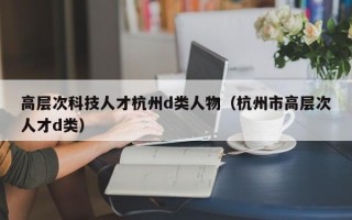 高层次科技人才杭州d类人物（杭州市高层次人才d类）