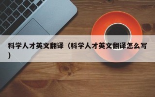 科学人才英文翻译（科学人才英文翻译怎么写）