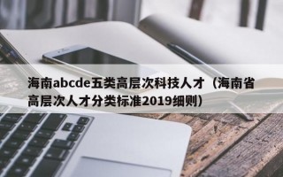 海南abcde五类高层次科技人才（海南省高层次人才分类标准2019细则）