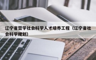 辽宁省哲学社会科学人才培养工程（辽宁省社会科学规划）