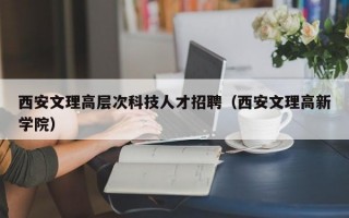 西安文理高层次科技人才招聘（西安文理高新学院）