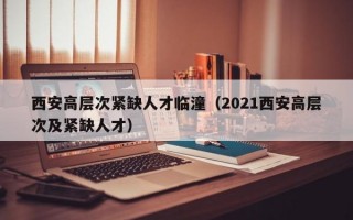 西安高层次紧缺人才临潼（2021西安高层次及紧缺人才）