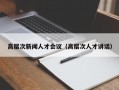 高层次新闻人才会议（高层次人才讲话）