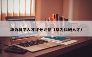 华为科学人才评分评估（华为科研人才）
