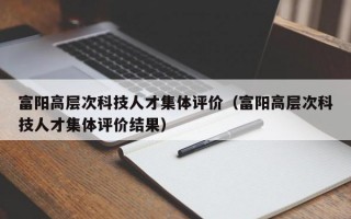 富阳高层次科技人才集体评价（富阳高层次科技人才集体评价结果）