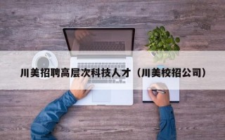 川美招聘高层次科技人才（川美校招公司）