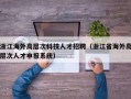 浙江海外高层次科技人才招聘（浙江省海外高层次人才申报系统）