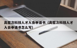 高层次科技人才入会申请书（高层次科技人才入会申请书怎么写）