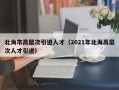 北海市高层次引进人才（2021年北海高层次人才引进）