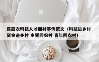 高层次科技人才回村事例范文（科技进乡村 资金进乡村 乡贤回农村 青年回农村）