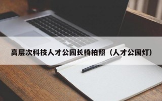 高层次科技人才公园长椅拍照（人才公园灯）