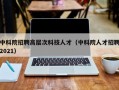中科院招聘高层次科技人才（中科院人才招聘2021）
