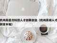 杭州高层次科技人才创新创业（杭州高级人才创业补贴）