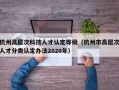 杭州高层次科技人才认定等级（杭州市高层次人才分类认定办法2020年）