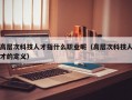 高层次科技人才指什么职业呢（高层次科技人才的定义）
