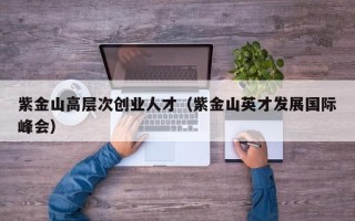 紫金山高层次创业人才（紫金山英才发展国际峰会）