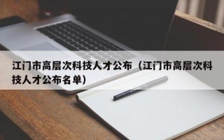江门市高层次科技人才公布（江门市高层次科技人才公布名单）