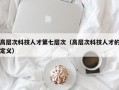 高层次科技人才第七层次（高层次科技人才的定义）