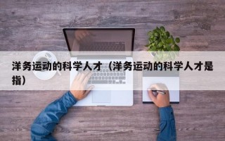洋务运动的科学人才（洋务运动的科学人才是指）