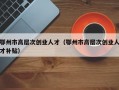 鄂州市高层次创业人才（鄂州市高层次创业人才补贴）