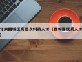 北京西城区高层次科技人才（西城区优秀人才）