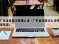 广东省高层次管理人才（广东省高层次人才评审专家）