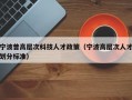 宁波普高层次科技人才政策（宁波高层次人才划分标准）