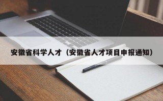 安徽省科学人才（安徽省人才项目申报通知）