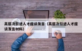 高层次引进人才座谈发言（高层次引进人才座谈发言材料）