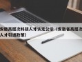 安徽高层次科技人才认定公示（安徽省高层次人才引进政策）