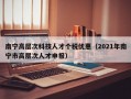 南宁高层次科技人才个税优惠（2021年南宁市高层次人才申报）