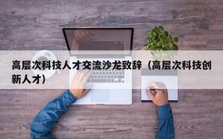 高层次科技人才交流沙龙致辞（高层次科技创新人才）