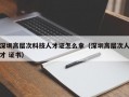 深圳高层次科技人才证怎么拿（深圳高层次人才 证书）