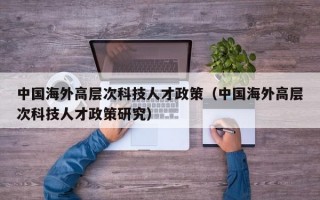 中国海外高层次科技人才政策（中国海外高层次科技人才政策研究）