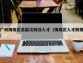 广州海珠区高层次科技人才（海珠区人才政策）