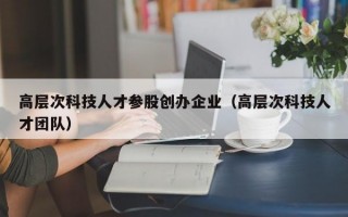 高层次科技人才参股创办企业（高层次科技人才团队）